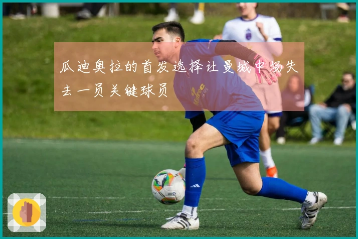 瓜迪奥拉的首发选择让曼城中场失去一员关键球员