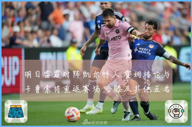 明日雷霆对阵凯尔特人 霍姆格伦与卡鲁索将重返赛场 哈滕及其他五名球员缺阵