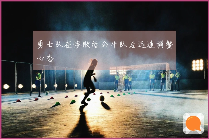 勇士队在惨败给公牛队后迅速调整心态