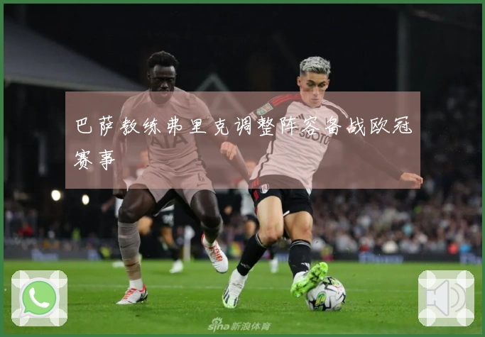 巴萨教练弗里克调整阵容备战欧冠赛事