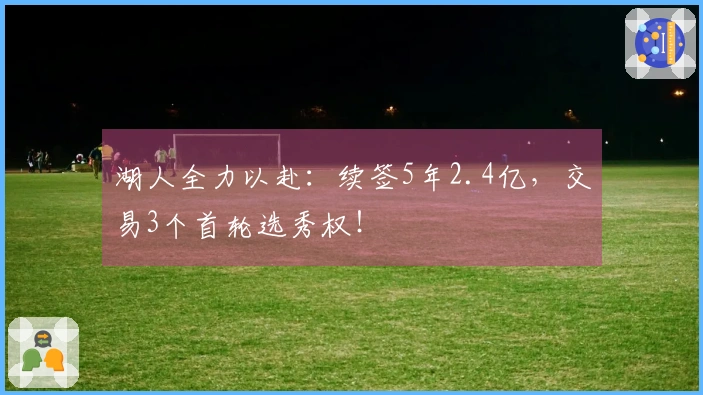 湖人全力以赴：续签5年2.4亿，交易3个首轮选秀权！