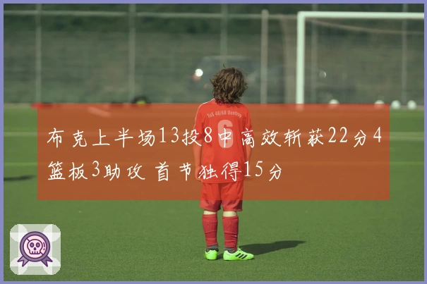布克上半场13投8中高效斩获22分4篮板3助攻 首节独得15分