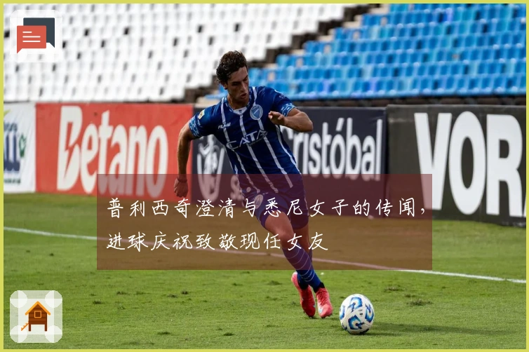 普利西奇澄清与悉尼女子的传闻，进球庆祝致敬现任女友