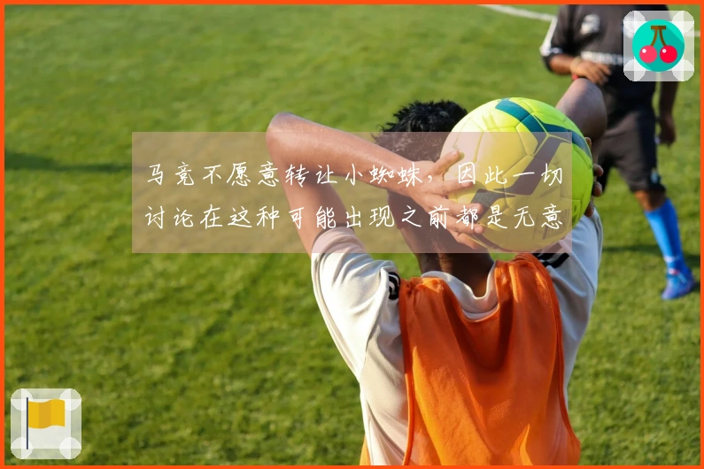 马竞不愿意转让小蜘蛛，因此一切讨论在这种可能出现之前都是无意义的
