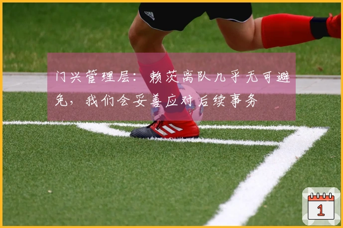 门兴管理层：赖茨离队几乎无可避免，我们会妥善应对后续事务