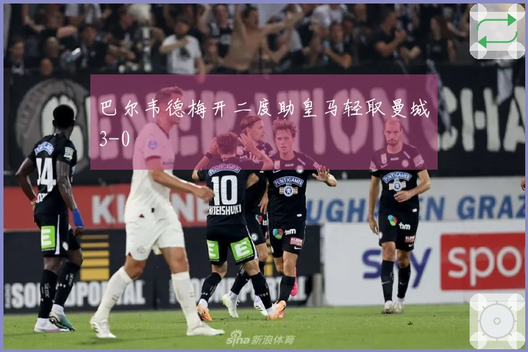 巴尔韦德梅开二度助皇马轻取曼城3-0