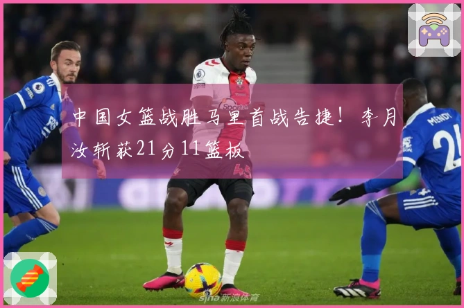 中国女篮战胜马里首战告捷！李月汝斩获21分11篮板